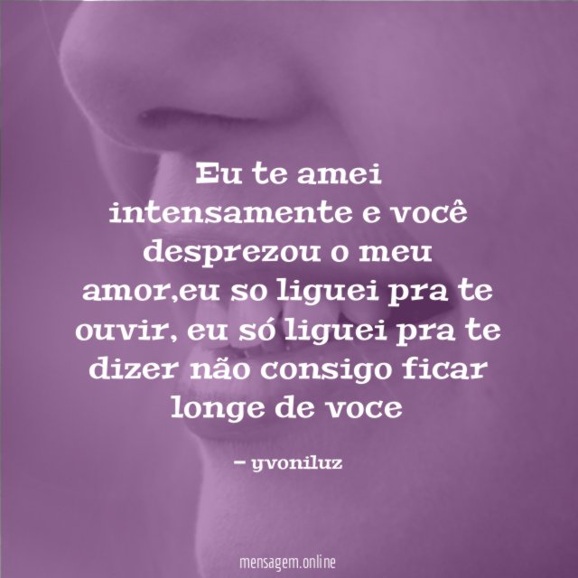 eu te amei intensamente e você desprezou o meu amor