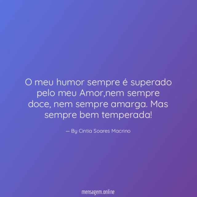O meu humor sempre é superado pelo meu Amor