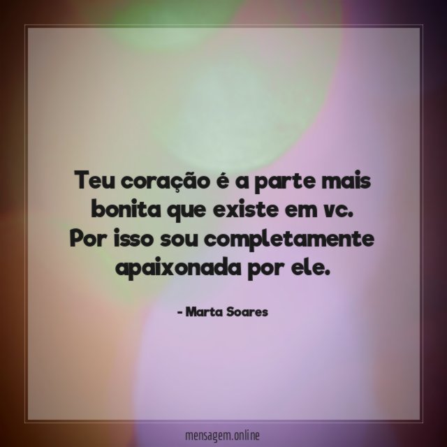 Teu coração é a parte mais bonita que existe em vc