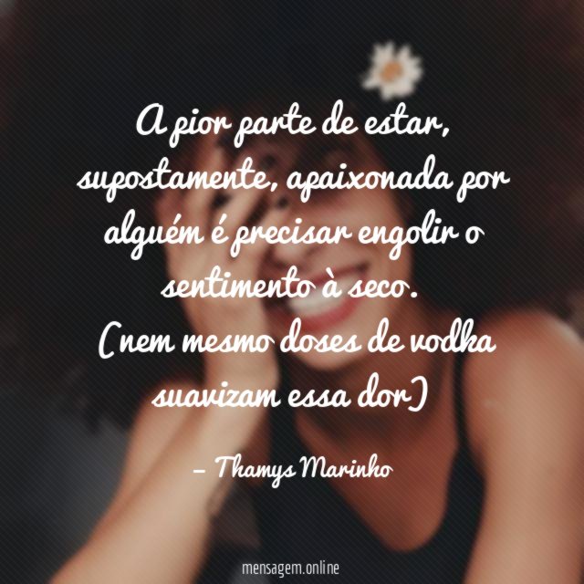 A pior parte de estar, supostamente, apaixonada por alguém é precisar engolir o sentimento à seco.