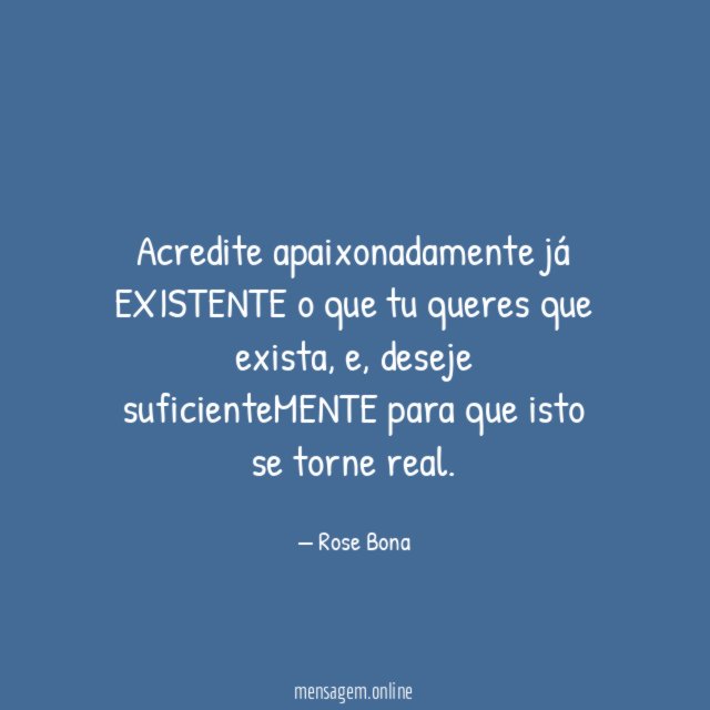Acredite apaixonadamente já EXISTENTE o que tu queres que exista