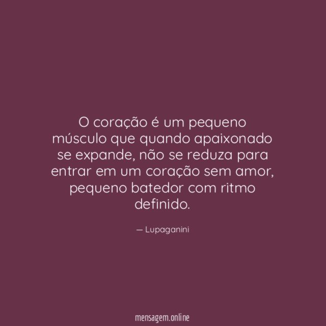O coração é um pequeno músculo que quando apaixonado se expande