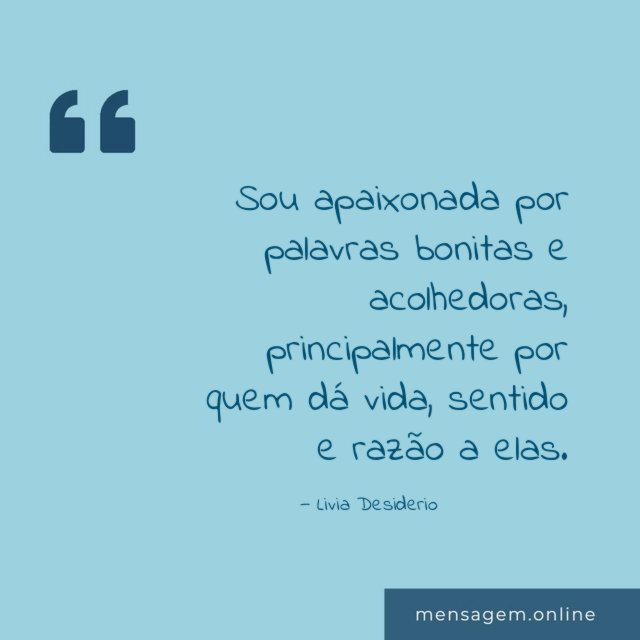 Sou apaixonada por palavras bonitas e acolhedoras