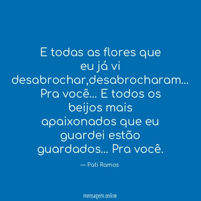 E todas as flores que eu já vi desabrochar