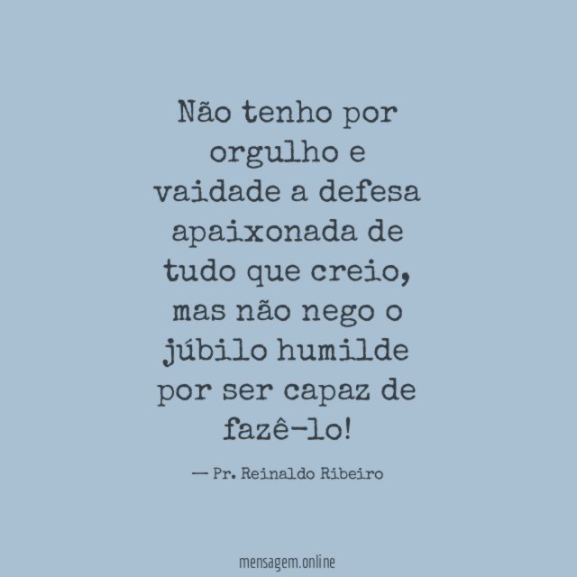 Não tenho por orgulho e vaidade a defesa