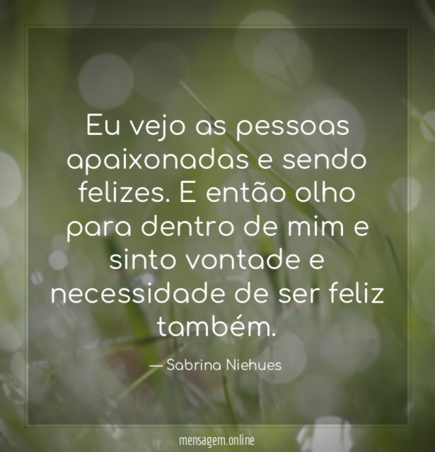 Eu vejo as pessoas apaixonadas e sendo felizes
