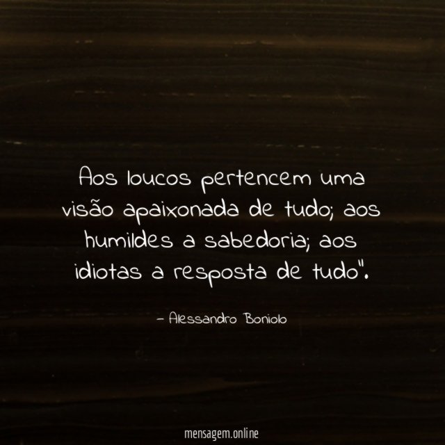 Aos loucos pertencem uma visão apaixonada de tudo