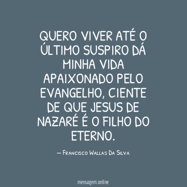 Quero viver até o último suspiro dá minha vida apaixonado pelo Evangelho