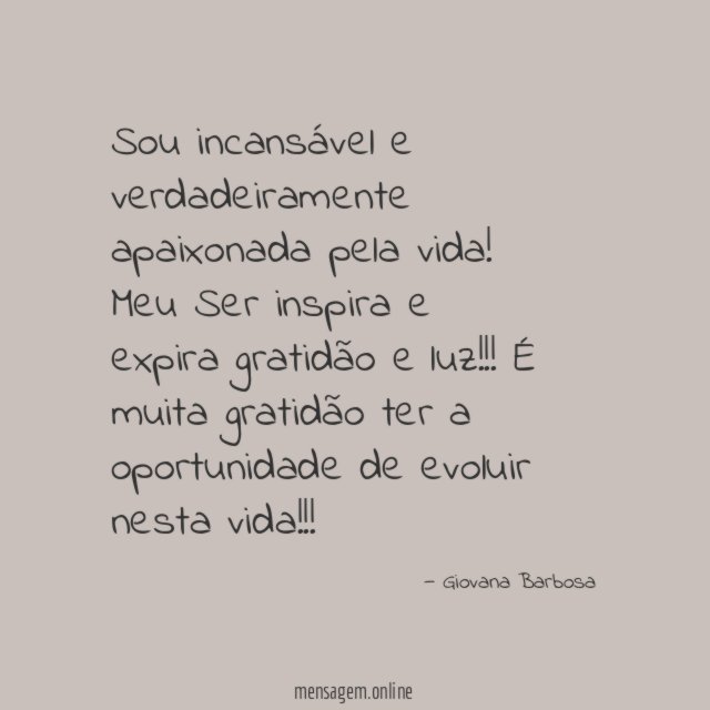 Sou incansável e verdadeiramente apaixonada pela vida