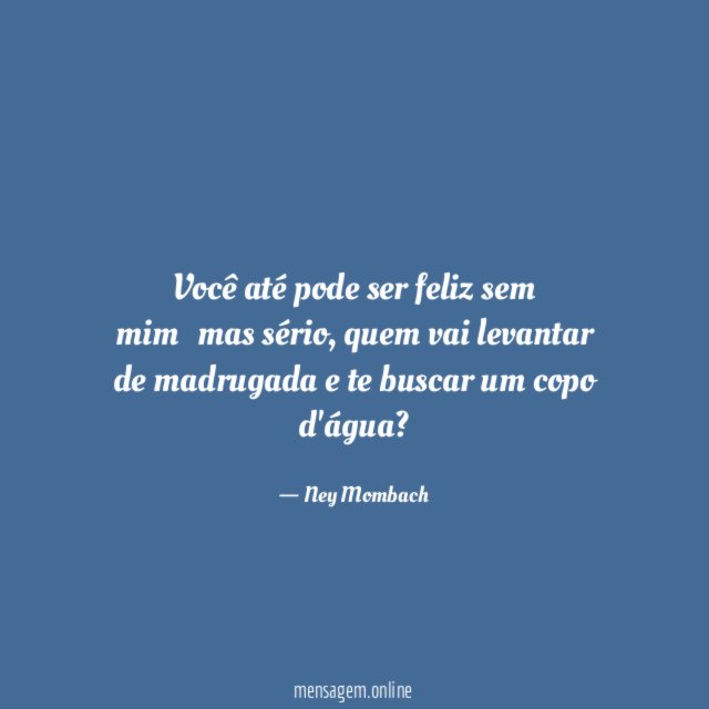 Você até pode ser feliz sem mim
