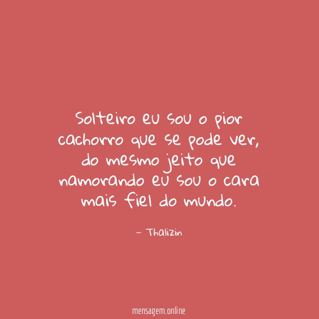 Solteiro eu sou o pior cachorro que se pode ver