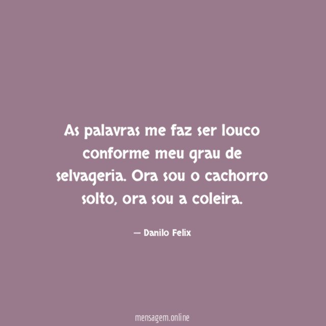 As palavras me faz ser louco conforme meu grau de selvageria
