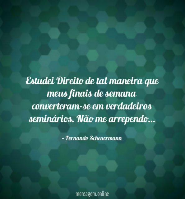 Estudei Direito de tal maneira que meus finais
