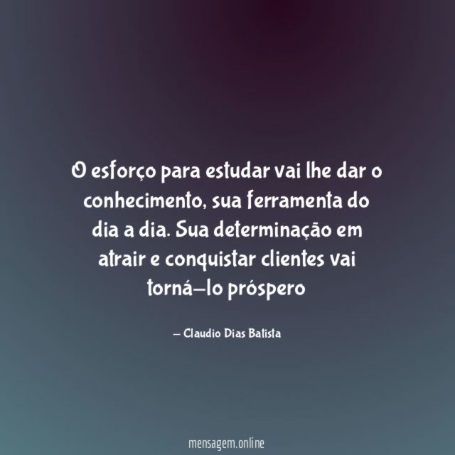 O esforço para estudar vai lhe dar o conhecimento
