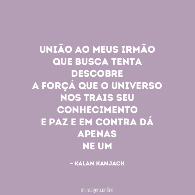 União ao meus irmão
Que busca tenta descobre
A forçá que o universo