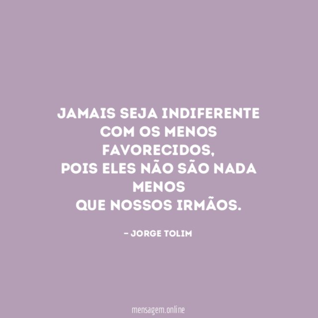 Jamais seja indiferente com os menos favorecidos