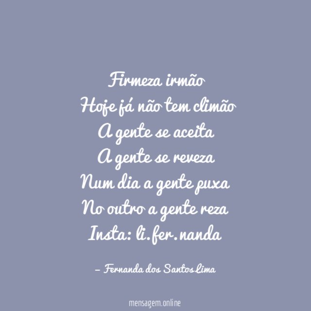 Firmeza irmão
Hoje já não tem climão
A gente se aceita
A gente se reveza
Num dia a gente puxa
No outro a gente reza
