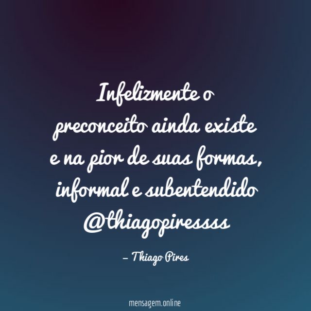 Infelizmente o preconceito ainda existe e na pior de suas formas