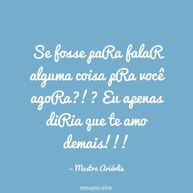 Se fosse paRa falaR alguma coisa pRa você agoRa