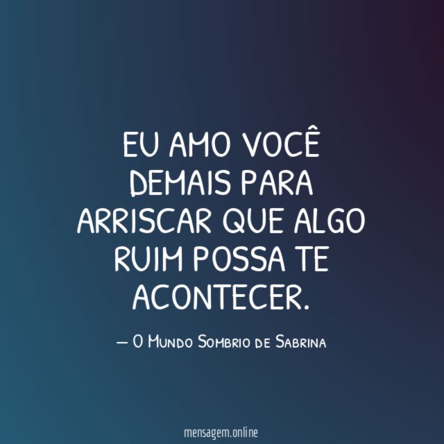 Eu amo você demais para arriscar que algo ruim possa te acontecer