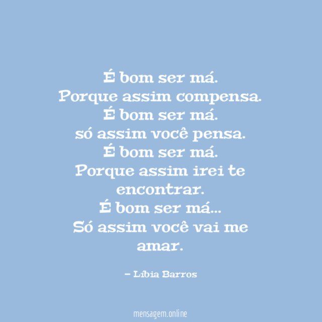 É bom ser má.
Porque assim compensa.
É bom ser má.
só assim você pensa.