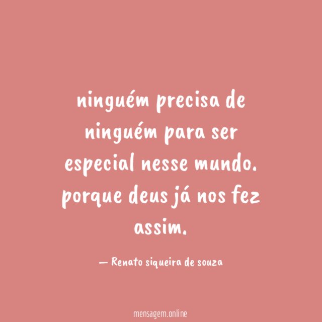 ninguém precisa de ninguém para ser especial nesse mundo
