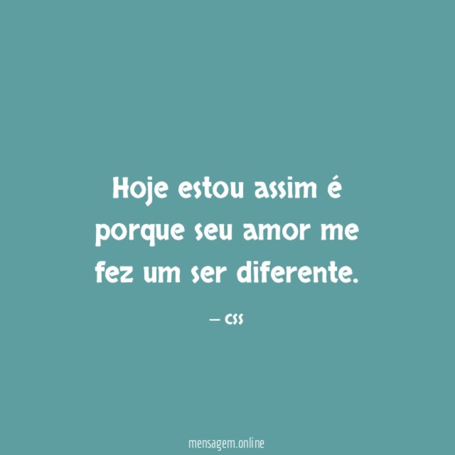 Hoje estou assim é porque seu amor me fez um ser diferente