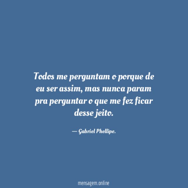 Todos me perguntam o porque de eu ser assim