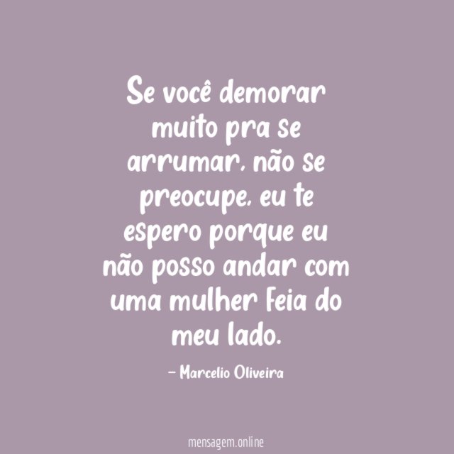Se você demorar muito pra se arrumar