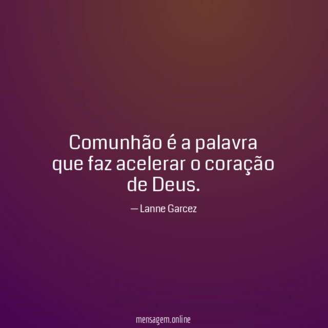 Comunhão é a palavra que faz acelerar o coração de Deus