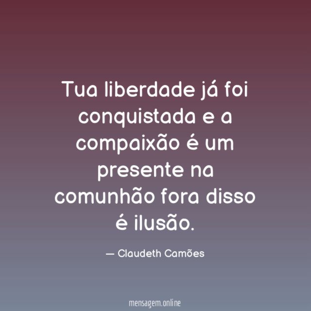 Tua liberdade já foi conquistada e a compaixão