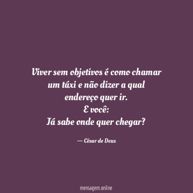Viver sem objetivos é como chamar um táxi e não dizer a qual endereço quer ir.