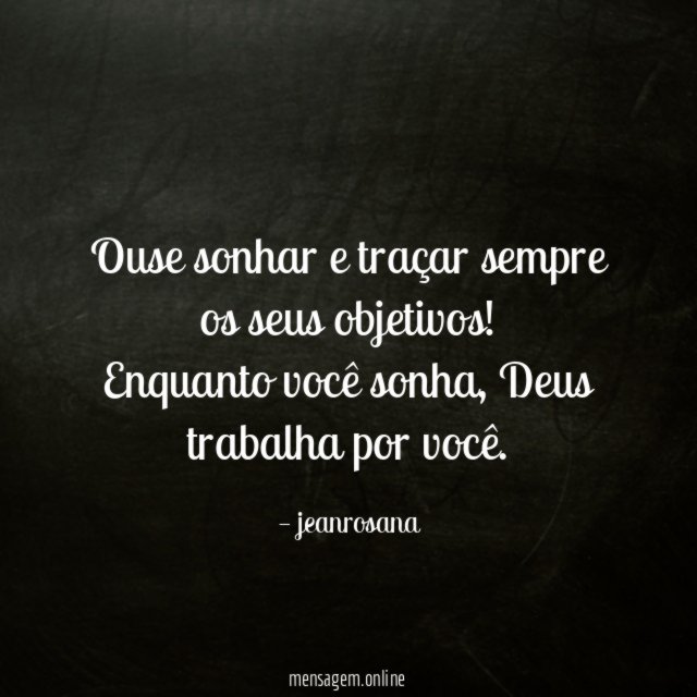 Ouse sonhar e traçar sempre os seus objetivos