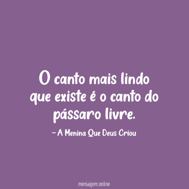 O canto mais lindo que existe é o canto do pássaro livre