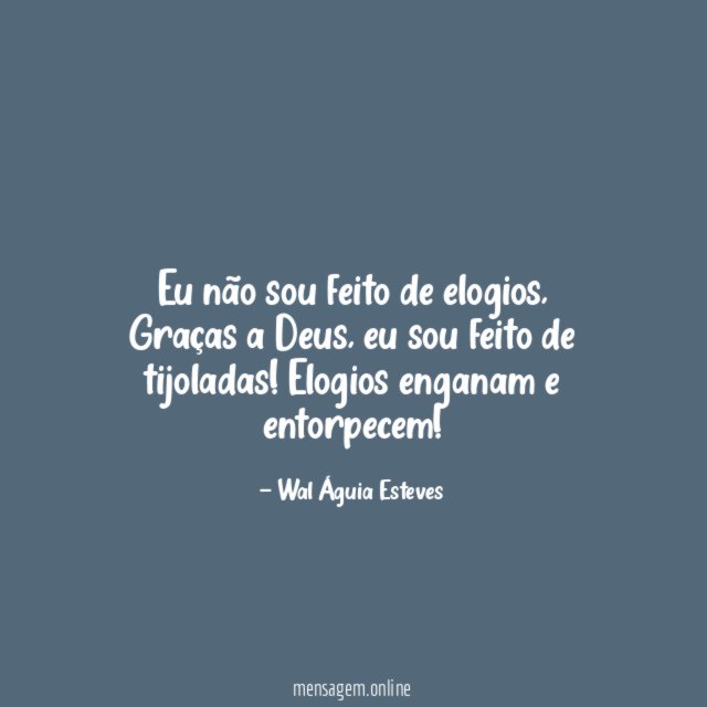 Eu não sou feito de elogios