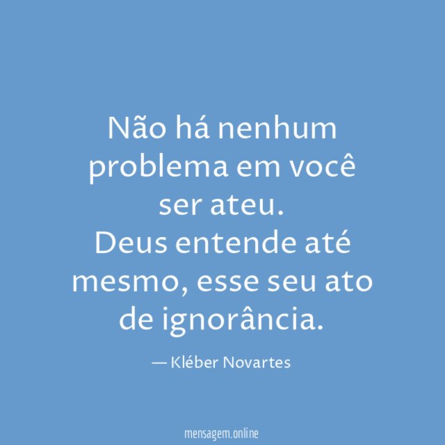 Não há nenhum problema em você ser ateu