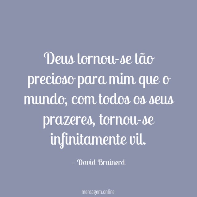Deus tornou-se tão precioso para mim que o mundo