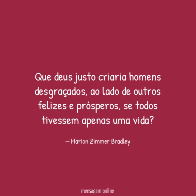 Que deus justo criaria homens desgraçados