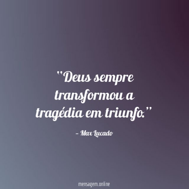 Deus sempre transformou a tragédia em triunfo
