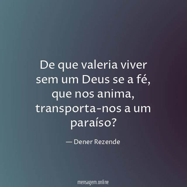 De que valeria viver sem um Deus se a fé