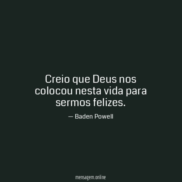 Creio que Deus nos colocou nesta vida para sermos felizes