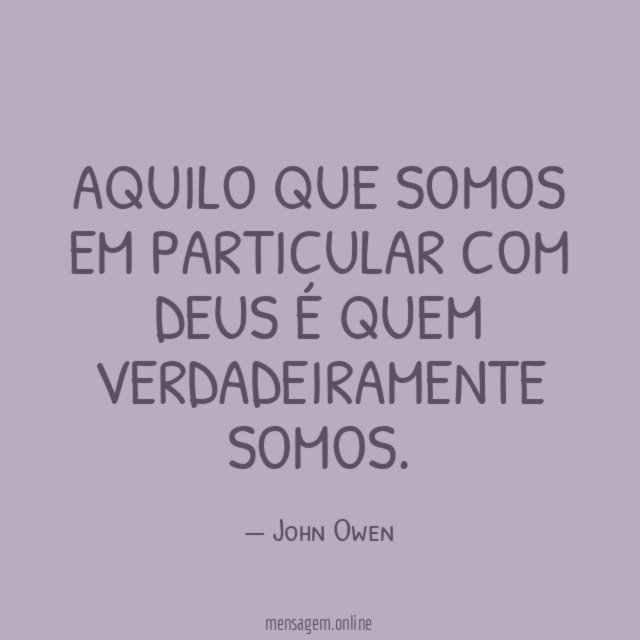 Aquilo que somos em particular com Deus é quem verdadeiramente somos