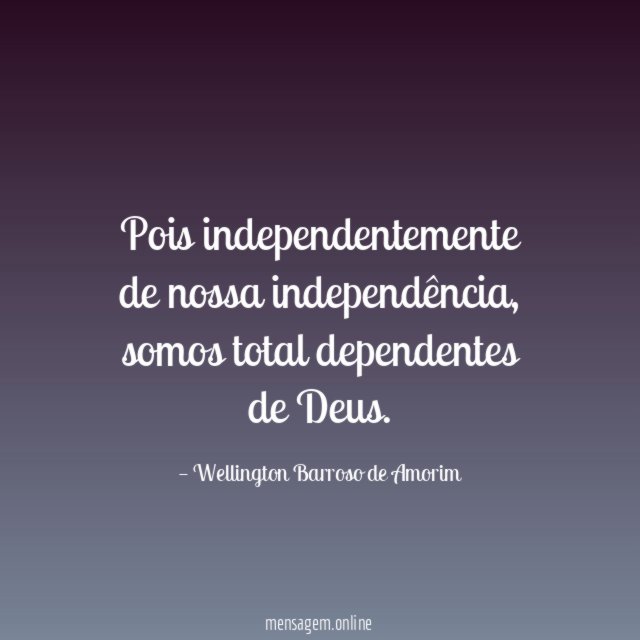 Pois independentemente de nossa independência