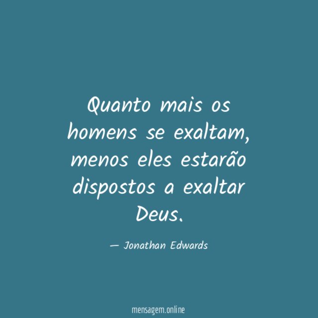 Quanto mais os homens se exaltam