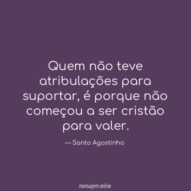 Quem não teve atribulações para suportar