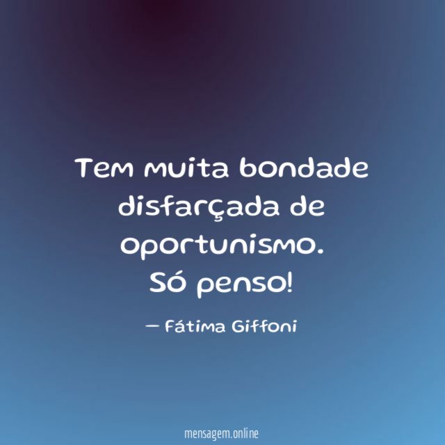 Tem muita bondade disfarçada de oportunismo