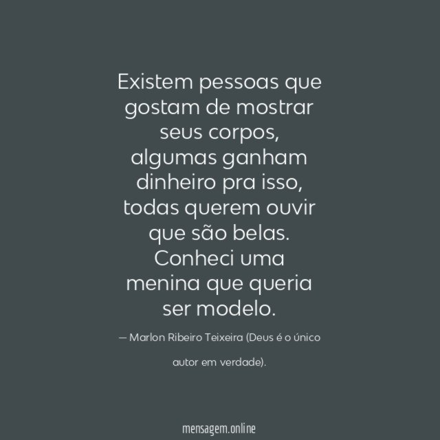 Existem pessoas que gostam de mostrar seus corpos, algumas ganham dinheiro pra isso, todas querem ouvir que são belas.