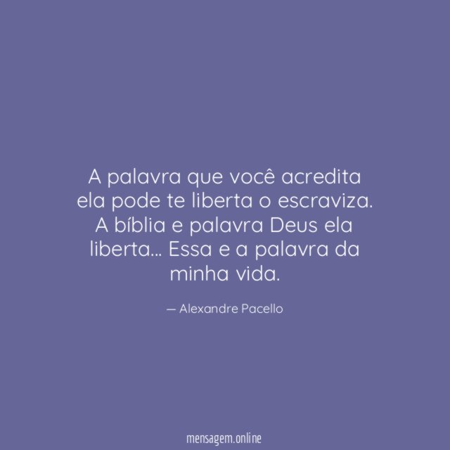 A palavra que você acredita ela pode te liberta o escraviza