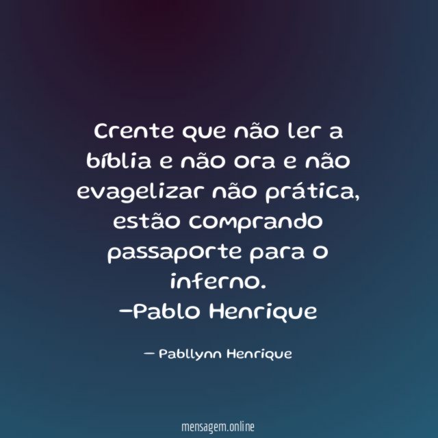 "Crente que não ler a bíblia e não ora e não evagelizar não prática, estão comprando passaporte para o inferno.