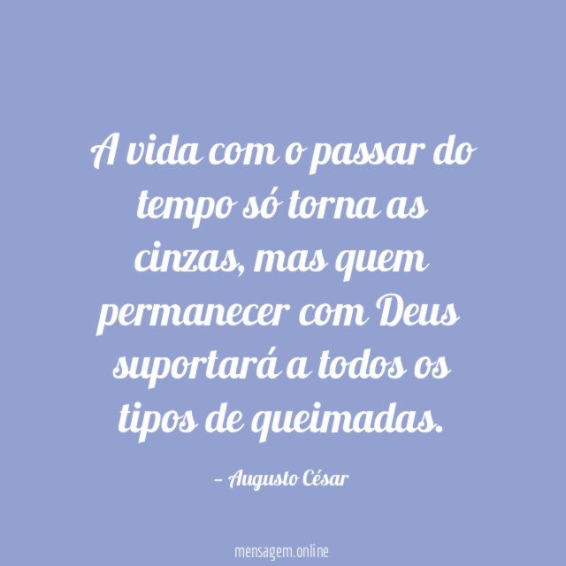 A vida com o passar do tempo só torna as cinzas